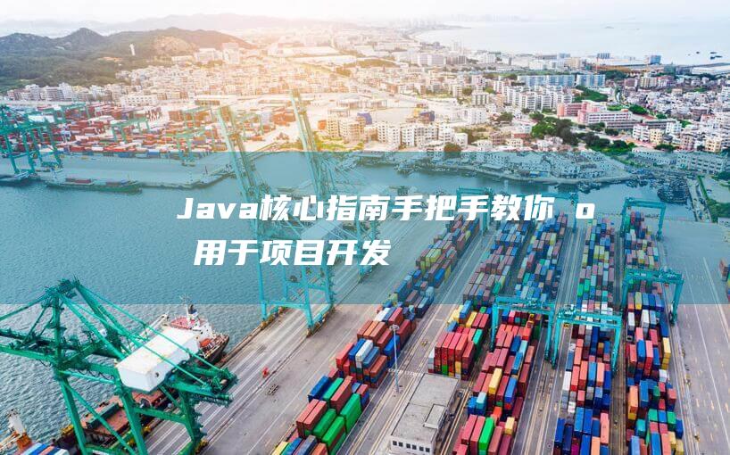 Java核心指南：手把手教你应用于项目开发