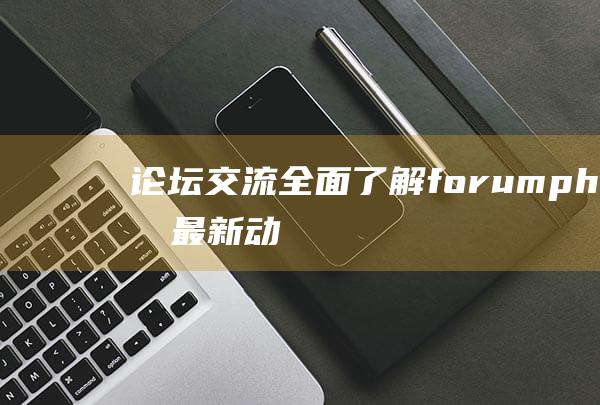 论坛交流：全面了解forum.php的最新动态