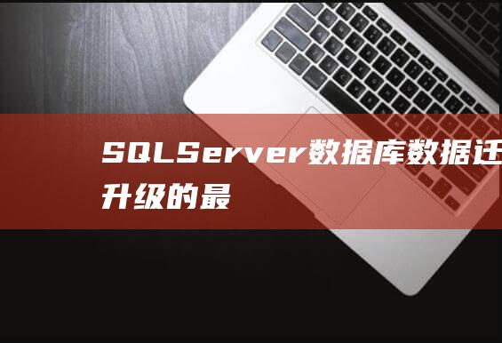 SQL Server数据库：数据迁移和升级的最佳实践