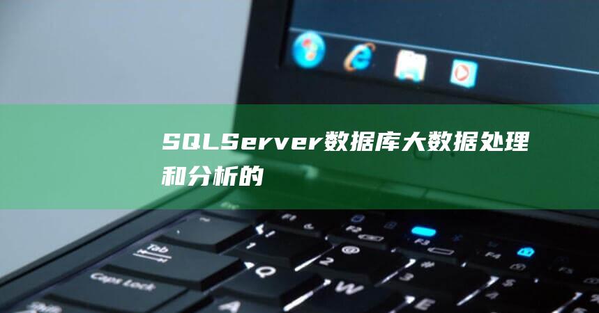 SQL Server数据库：大数据处理和分析的终极指南