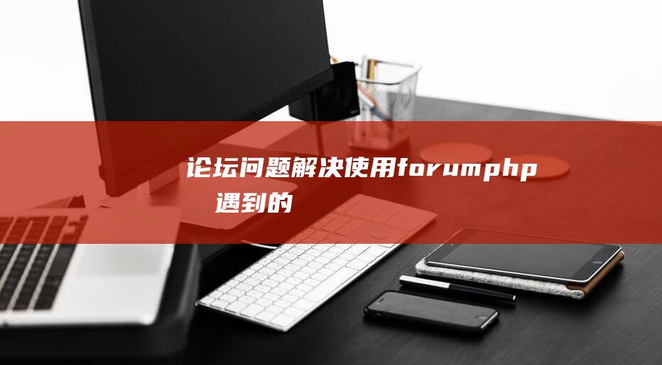 论坛问题：解决使用forum.php时遇到的常见问题