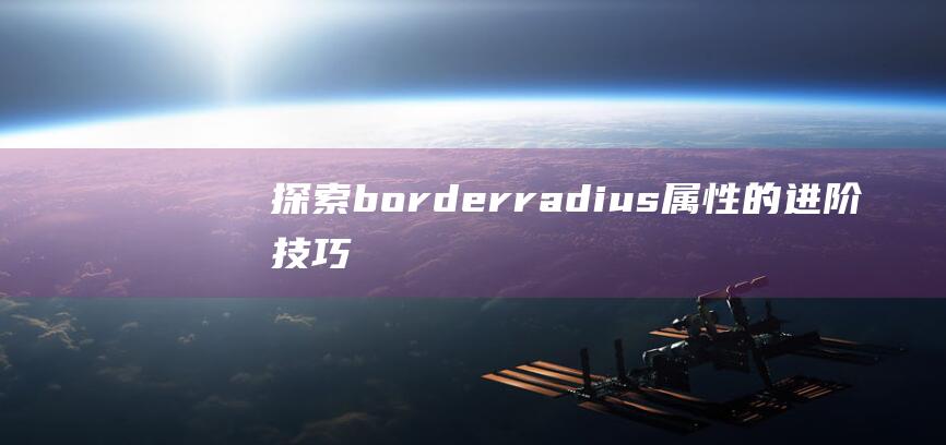 探索border-radius属性的进阶技巧和用法