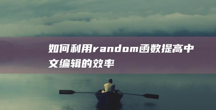 如何利用random函数提高中文编辑的效率