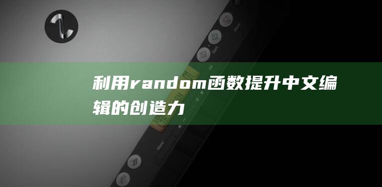 利用random函数提升中文编辑的创造力