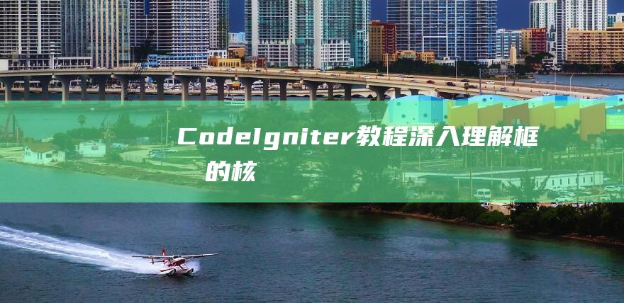 CodeIgniter教程：深入理解框架的核心概念和原理