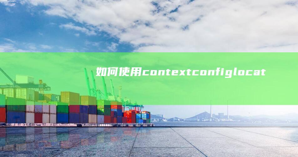 如何使用contextconfiglocation配置上下文？