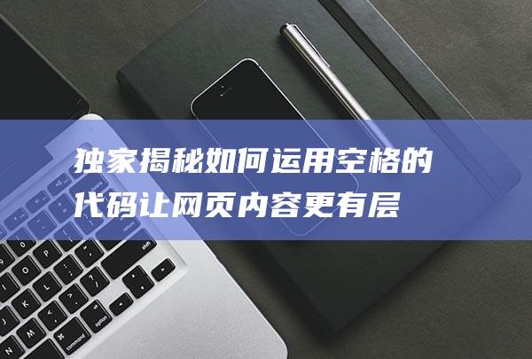 独家揭秘！如何运用空格的代码让网页内容更有层次感