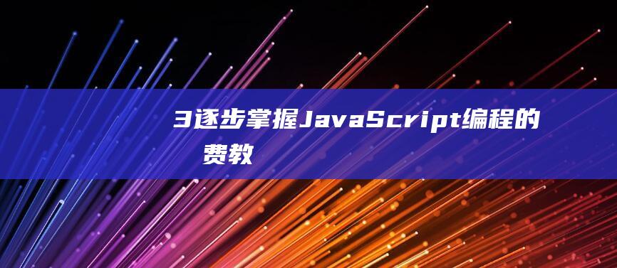 3. 逐步掌握JavaScript编程的免费教程