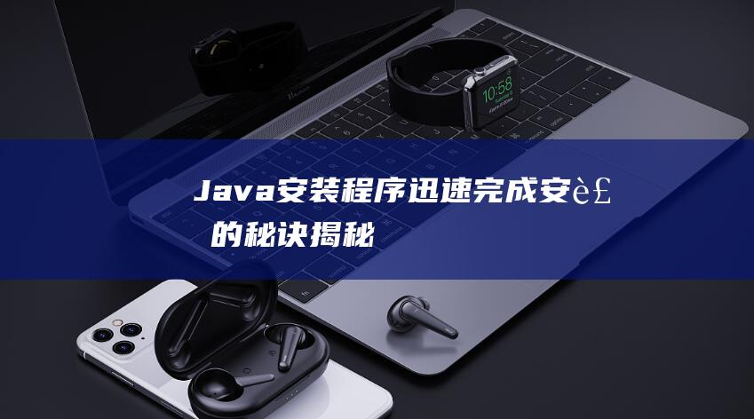 Java安装程序：迅速完成安装的秘诀揭秘