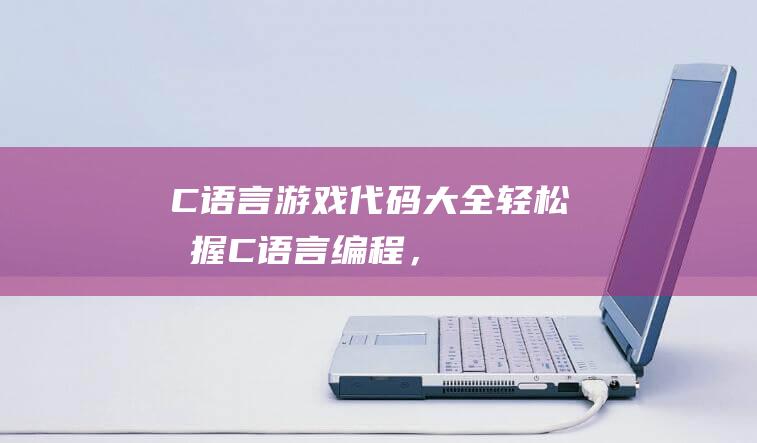 《C语言游戏代码大全》：轻松掌握C语言编程，开发你的独特游戏