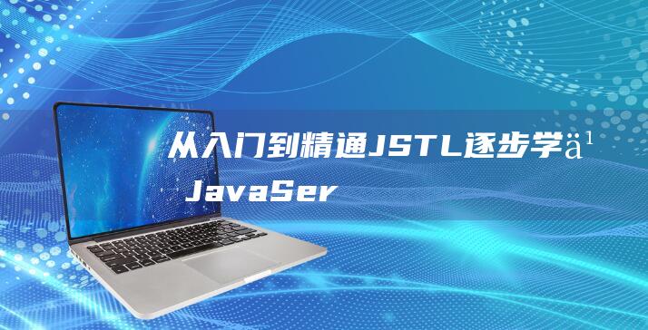 从入门到精通JSTL逐步学习JavaSer