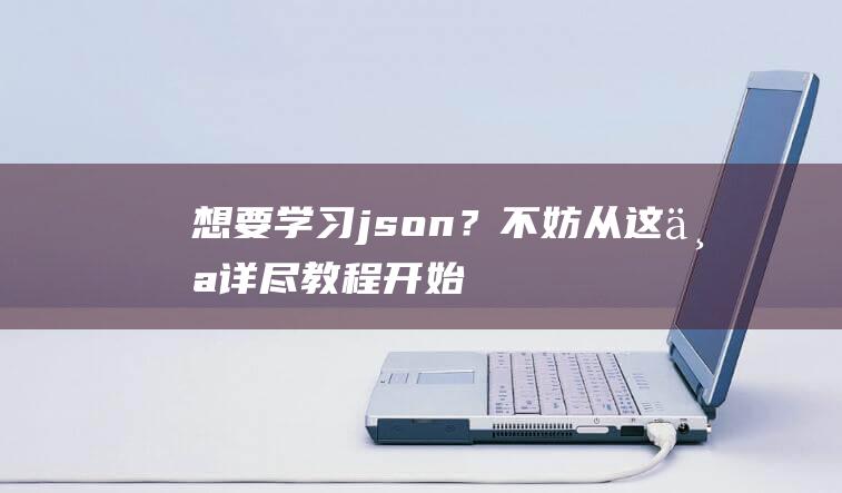 想要学习json？不妨从这个详尽教程开始