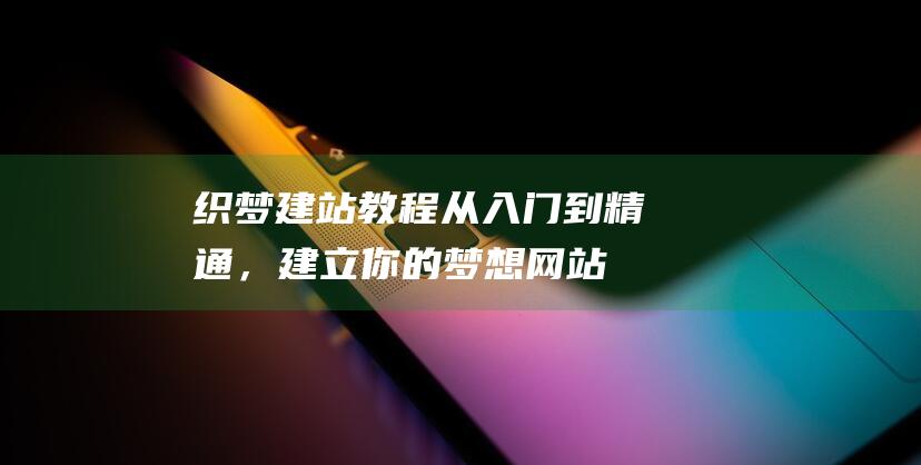 织梦建站教程：从入门到精通，建立你的梦想网站