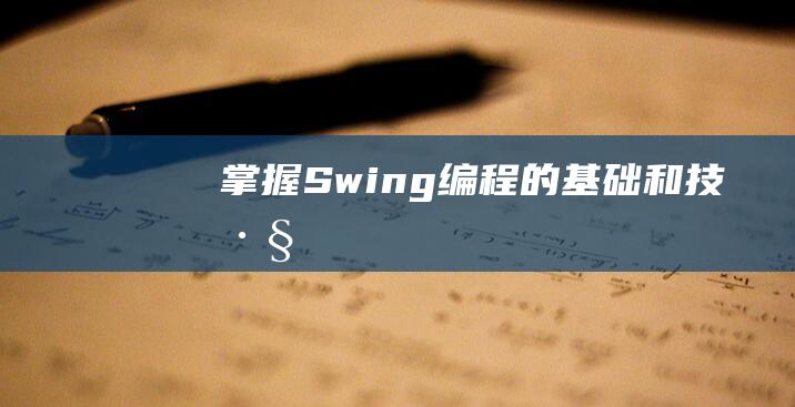 掌握Swing编程的基础和技巧