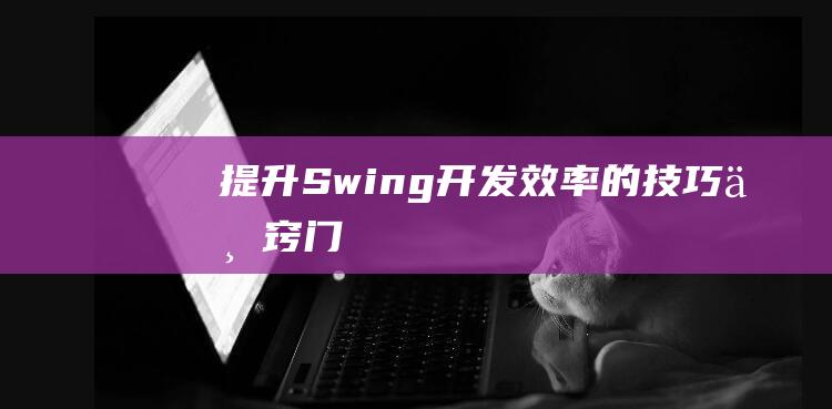 提升Swing开发效率的技巧与窍门