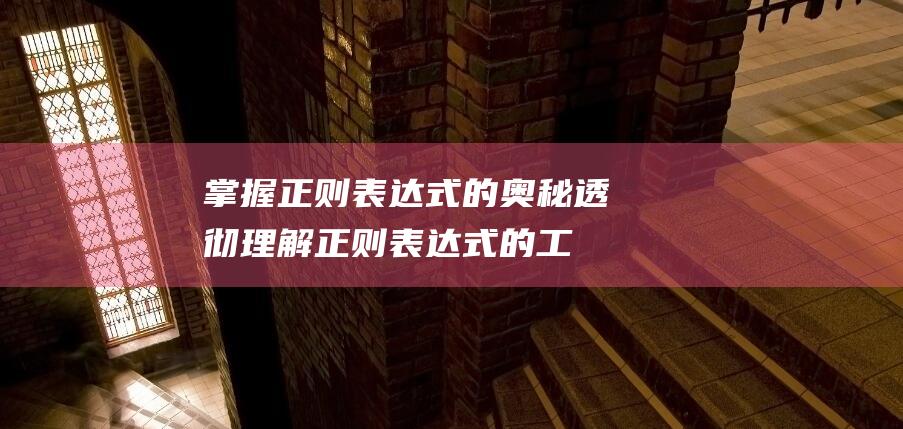 掌握正则表达式的奥秘：透彻理解正则表达式的工作原理和内部机制