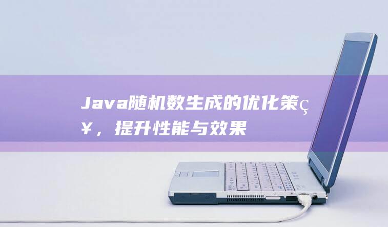 Java随机数生成的优化策略，提升性能与效果