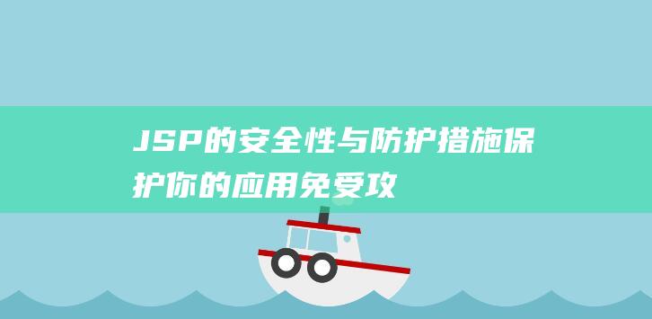 JSP的安全性与防护措施：保护你的应用免受攻击