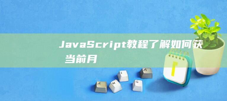 JavaScript教程：了解如何获取当前月份