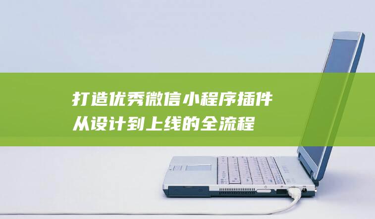 打造优秀微信小程序插件：从设计到上线的全流程解析