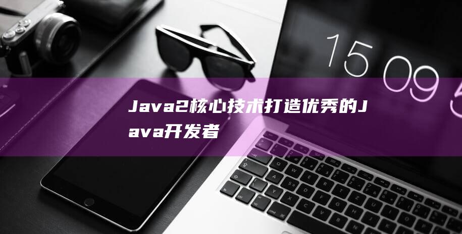 Java2核心技术打造优秀的Java开发者