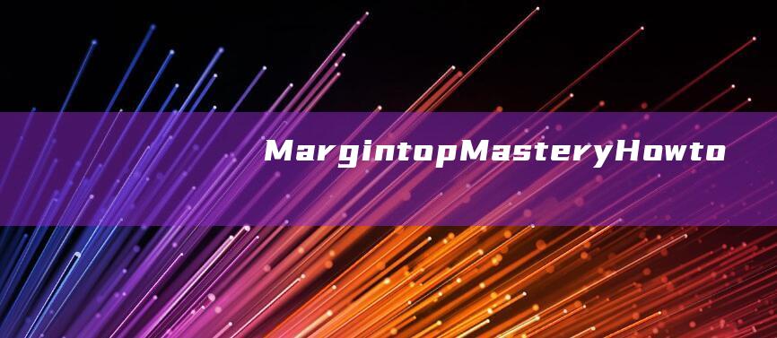 Margintop Mastery: How to Create Clean and Organized Web Layouts