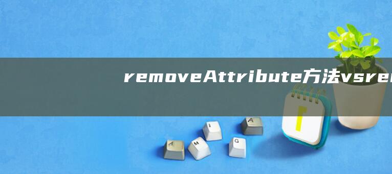 removeAttribute方法 vs removeProperty方法：属性删除的选择