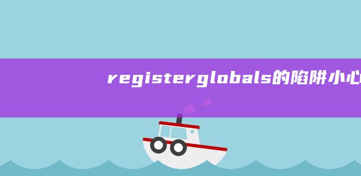 register_globals的陷阱：小心全局变量带来的安全漏洞