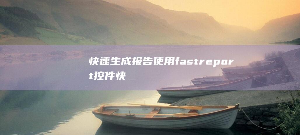 快速生成报告：使用fastreport控件快速生成精美报告