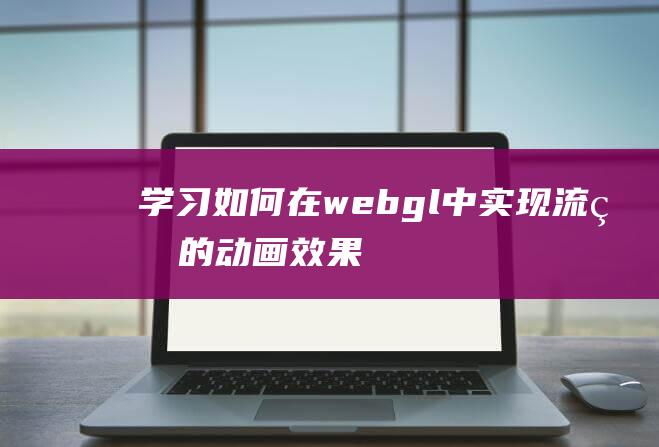 学习如何在webgl中实现流畅的动画效果