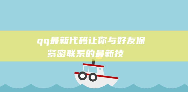 qq最新代码：让你与好友保持紧密联系的最新技巧