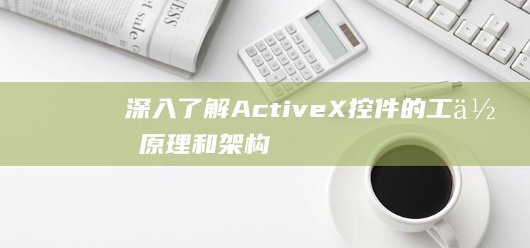 深入了解ActiveX控件的工作原理和架构