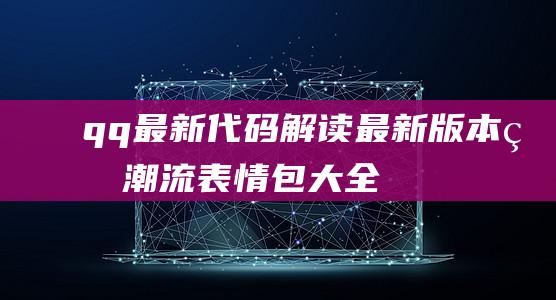 qq最新代码解读最新版本的潮流表情包大全