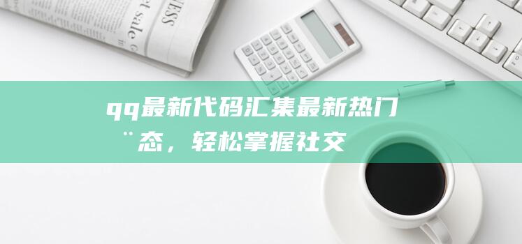 qq最新代码：汇集最新热门动态，轻松掌握社交时事