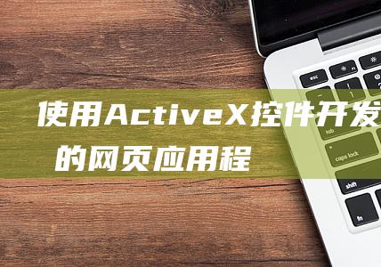 使用ActiveX控件开发个性化的网页应用程序