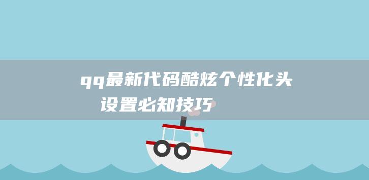 qq最新代码：酷炫个性化头像设置必知技巧