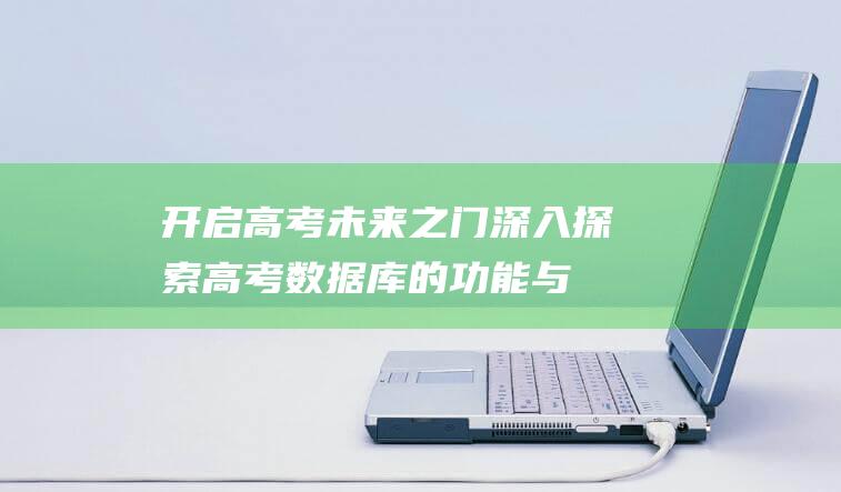 开启高考未来之门：深入探索高考数据库的功能与价值