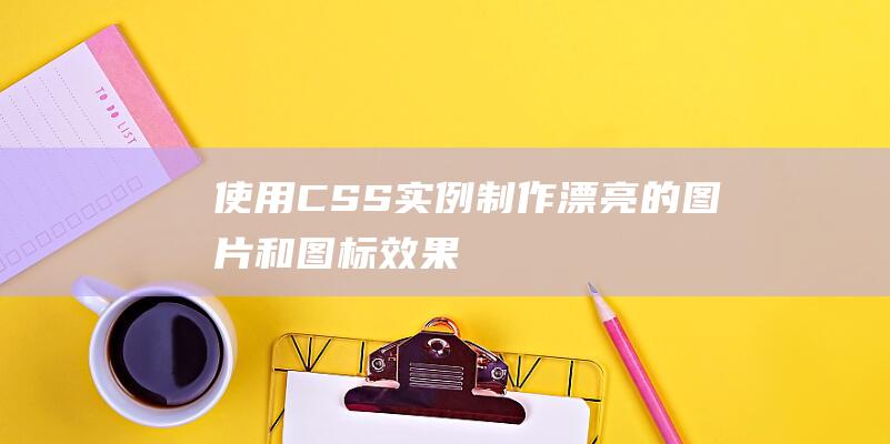 使用CSS实例制作漂亮的图片和图标效果