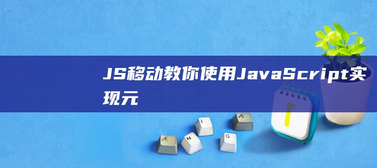 JS移动：教你使用JavaScript实现元素的拖拽效果