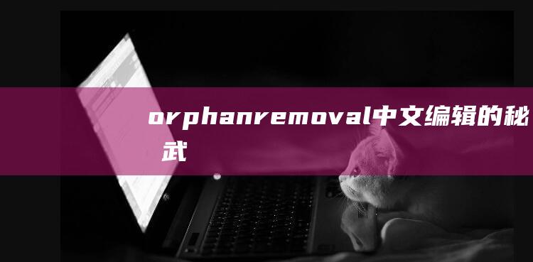 orphanremoval: 中文编辑的秘密武器