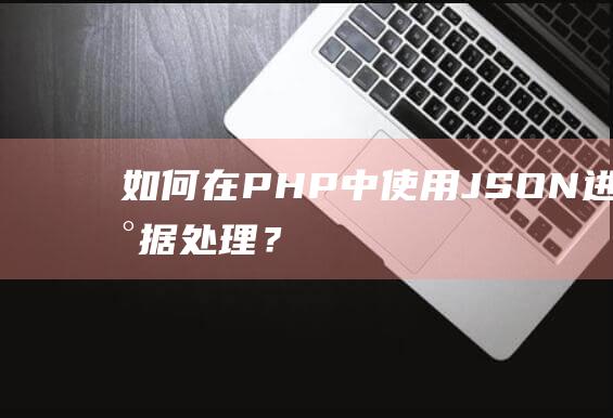 如何在PHP中使用JSON进行数据处理？