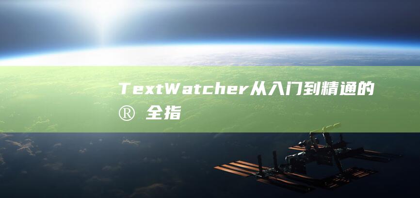 TextWatcher：从入门到精通的完全指南