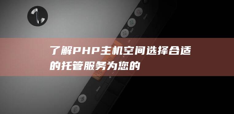 了解PHP主机空间：选择合适的托管服务为您的网站