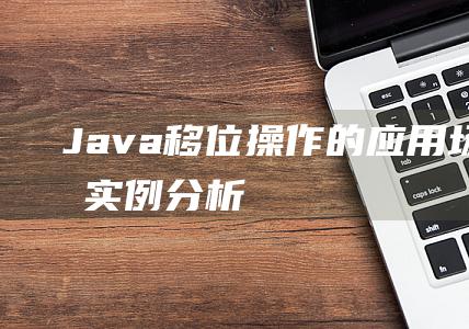 Java移位操作的应用场景和实例分析