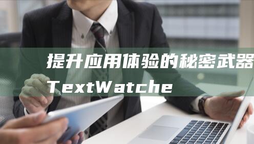 提升应用体验的秘密武器：TextWatcher实战技巧大揭秘