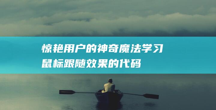 惊艳用户的神奇魔法！学习鼠标跟随效果的代码