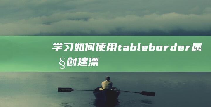 学习如何使用tableborder属性创建漂亮的表格