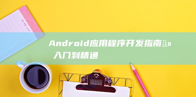 Android应用程序开发指南：从入门到精通