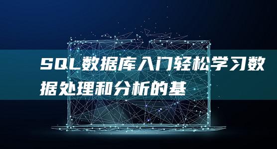 SQL数据库入门：轻松学习数据处理和分析的基本方法