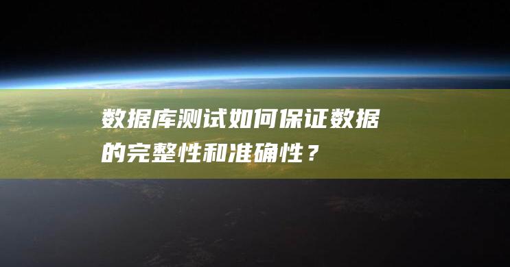 数据库测试：如何保证数据的完整性和准确性？